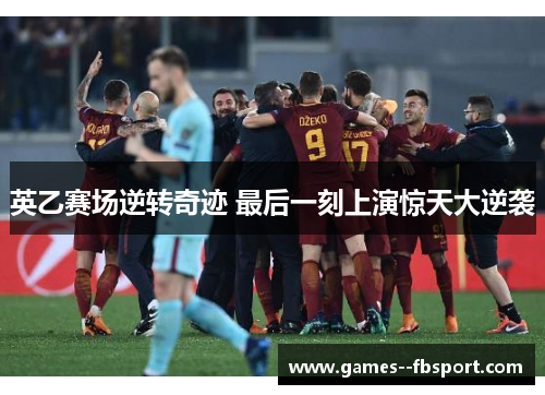 英乙赛场逆转奇迹 最后一刻上演惊天大逆袭 英乙赛场逆转奇迹 最后一刻上演惊天大逆袭