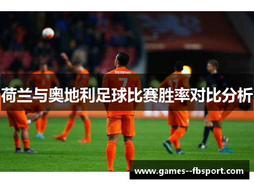 荷兰与奥地利足球比赛胜率对比分析 荷兰与奥地利足球比赛胜率对比分析