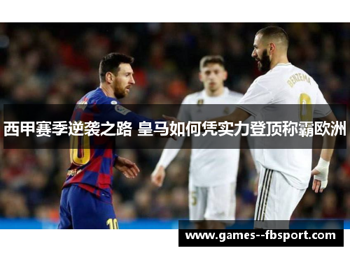 西甲赛季逆袭之路 皇马如何凭实力登顶称霸欧洲