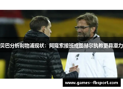 贝巴分析利物浦现状：阿隆索接班或图赫尔执教更具潜力