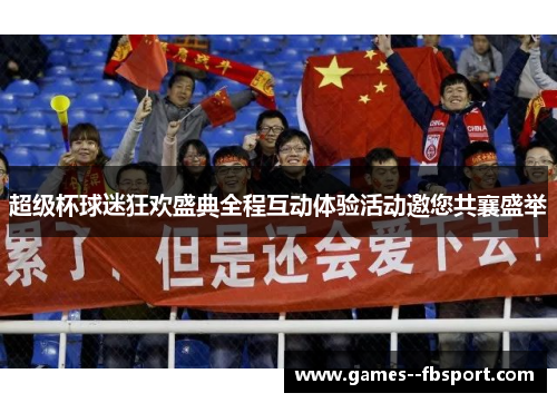 超级杯球迷狂欢盛典全程互动体验活动邀您共襄盛举 超级杯球迷狂欢盛典全程互动体验活动邀您共襄盛举