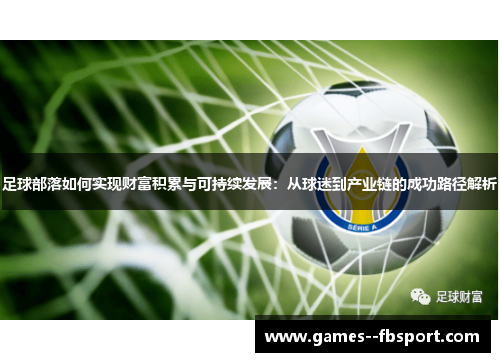 足球部落如何实现财富积累与可持续发展:从球迷到产业链的成功路径解析 足球部落如何实现财富积累与可持续发展:从球迷到产业链的成功路径解析