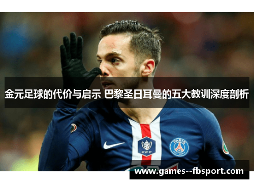 金元足球的代价与启示 巴黎圣日耳曼的五大教训深度剖析 金元足球的代价与启示 巴黎圣日耳曼的五大教训深度剖析