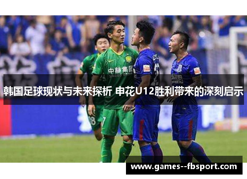 韩国足球现状与未来探析 申花U12胜利带来的深刻启示 韩国足球现状与未来探析 申花U12胜利带来的深刻启示