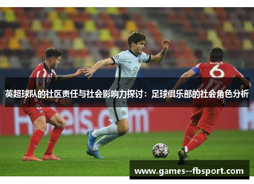 英超球队的社区责任与社会影响力探讨：足球俱乐部的社会角色分析
