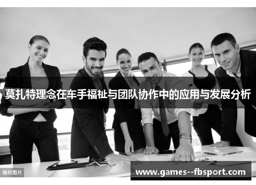 莫扎特理念在车手福祉与团队协作中的应用与发展分析 莫扎特理念在车手福祉与团队协作中的应用与发展分析