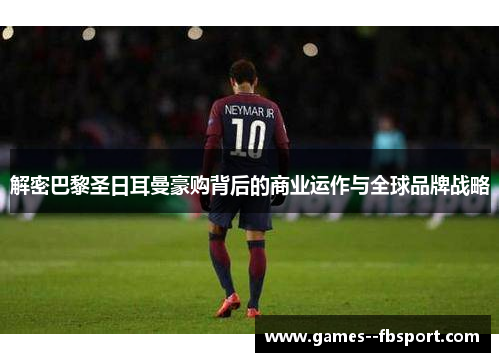 解密巴黎圣日耳曼豪购背后的商业运作与全球品牌战略 解密巴黎圣日耳曼豪购背后的商业运作与全球品牌战略