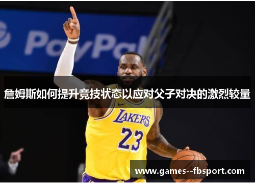 詹姆斯如何提升竞技状态以应对父子对决的激烈较量