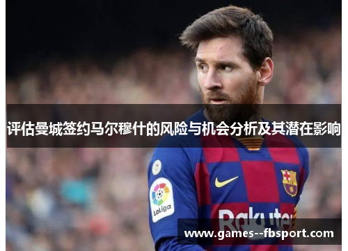 评估曼城签约马尔穆什的风险与机会分析及其潜在影响 评估曼城签约马尔穆什的风险与机会分析及其潜在影响