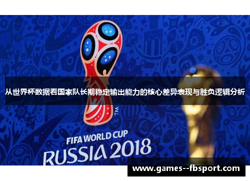 从世界杯数据看国家队长期稳定输出能力的核心差异表现与胜负逻辑分析 从世界杯数据看国家队长期稳定输出能力的核心差异表现与胜负逻辑分析