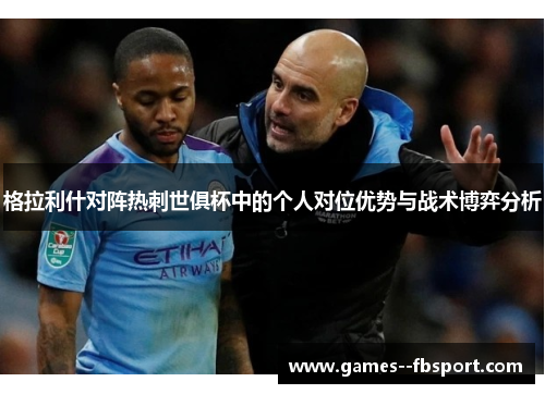 格拉利什对阵热刺世俱杯中的个人对位优势与战术博弈分析 格拉利什对阵热刺世俱杯中的个人对位优势与战术博弈分析