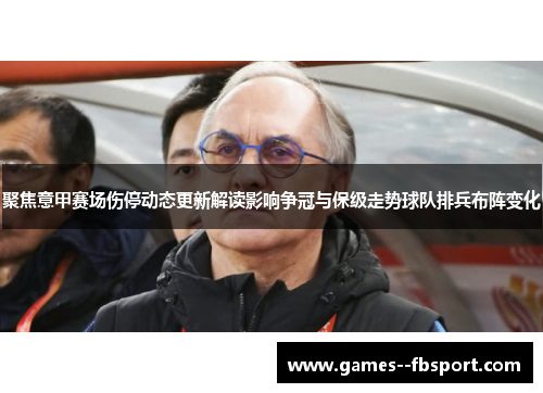 聚焦意甲赛场伤停动态更新解读影响争冠与保级走势球队排兵布阵变化 聚焦意甲赛场伤停动态更新解读影响争冠与保级走势球队排兵布阵变化