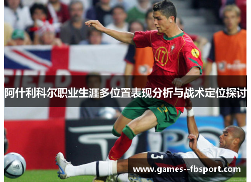 阿什利科尔职业生涯多位置表现分析与战术定位探讨 阿什利科尔职业生涯多位置表现分析与战术定位探讨