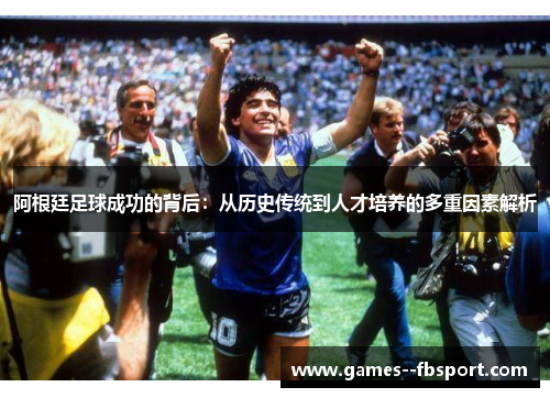 阿根廷足球成功的背后:从历史传统到人才培养的多重因素解析 阿根廷足球成功的背后:从历史传统到人才培养的多重因素解析
