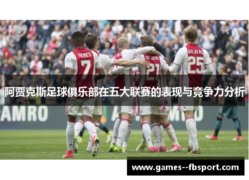 阿贾克斯足球俱乐部在五大联赛的表现与竞争力分析 阿贾克斯足球俱乐部在五大联赛的表现与竞争力分析
