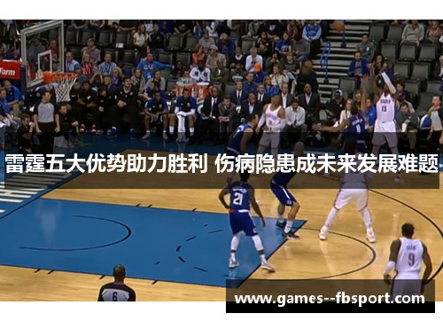 雷霆五大优势助力胜利 伤病隐患成未来发展难题 雷霆五大优势助力胜利 伤病隐患成未来发展难题