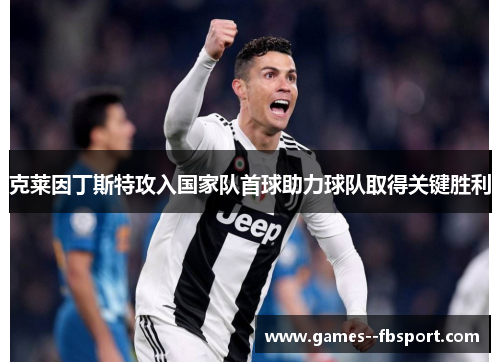 克莱因丁斯特攻入国家队首球助力球队取得关键胜利 克莱因丁斯特攻入国家队首球助力球队取得关键胜利