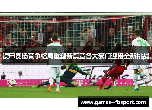 德甲赛场竞争格局重塑新篇章各大豪门迎接全新挑战 德甲赛场竞争格局重塑新篇章各大豪门迎接全新挑战