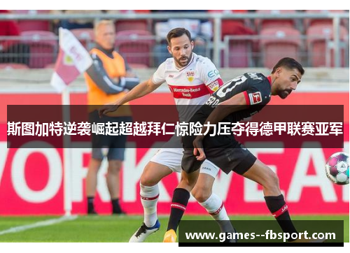 斯图加特逆袭崛起超越拜仁惊险力压夺得德甲联赛亚军 斯图加特逆袭崛起超越拜仁惊险力压夺得德甲联赛亚军
