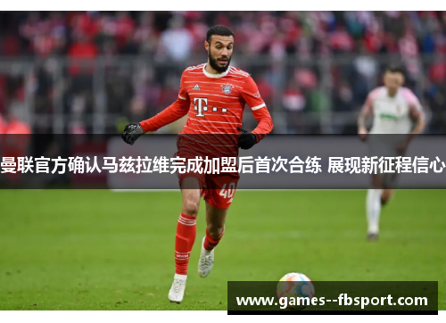 曼联官方确认马兹拉维完成加盟后首次合练 展现新征程信心 曼联官方确认马兹拉维完成加盟后首次合练 展现新征程信心