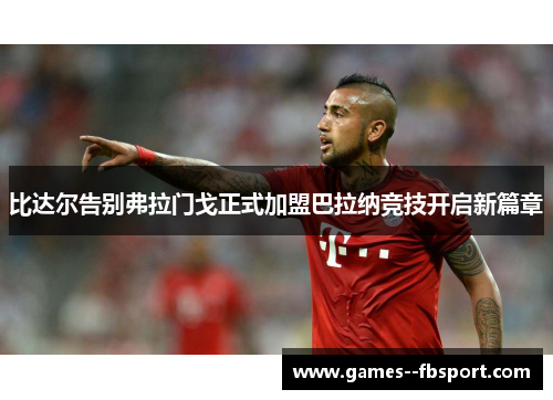 比达尔告别弗拉门戈正式加盟巴拉纳竞技开启新篇章 比达尔告别弗拉门戈正式加盟巴拉纳竞技开启新篇章