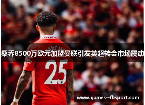 桑乔8500万欧元加盟曼联引发英超转会市场震动 桑乔8500万欧元加盟曼联引发英超转会市场震动