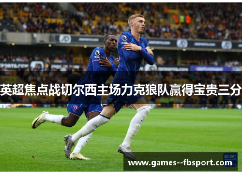 英超焦点战切尔西主场力克狼队赢得宝贵三分 英超焦点战切尔西主场力克狼队赢得宝贵三分