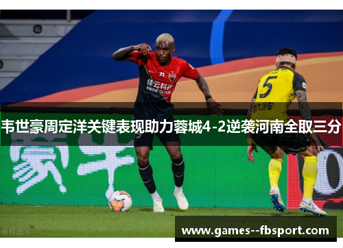 韦世豪周定洋关键表现助力蓉城4-2逆袭河南全取三分