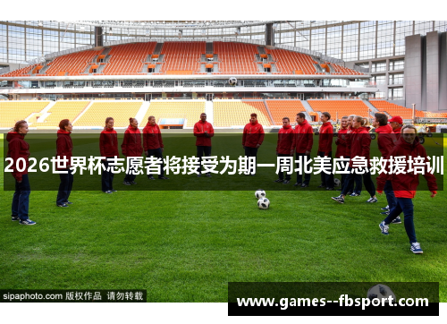 2026世界杯志愿者将接受为期一周北美应急救援培训