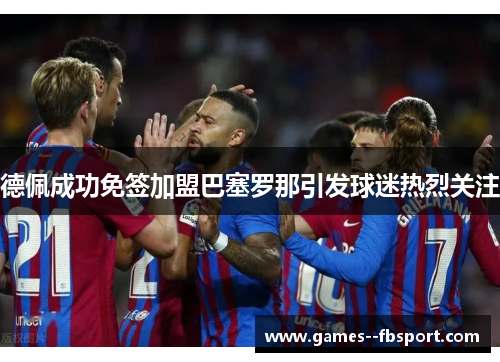 德佩成功免签加盟巴塞罗那引发球迷热烈关注