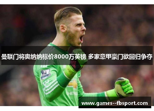 曼联门将奥纳纳标价8000万英镑 多家意甲豪门欲回归争夺