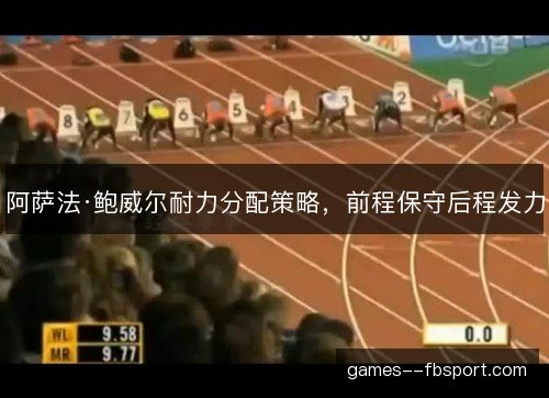阿萨法·鲍威尔耐力分配策略,前程保守后程发力 阿萨法·鲍威尔耐力分配策略,前程保守后程发力